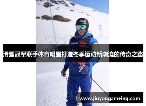 滑雪冠军联手体育明星打造冬季运动新潮流的传奇之路